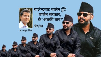 बालेन्द्रबाट बालेन हुँदै बालेन सरकार, के ‘अबकी बार?’